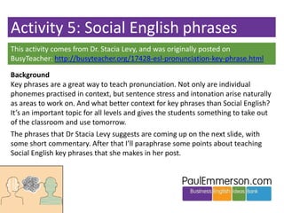 Activity 5: Social English phrases
This activity comes from Dr. Stacia Levy, and was originally posted on
BusyTeacher: htt...