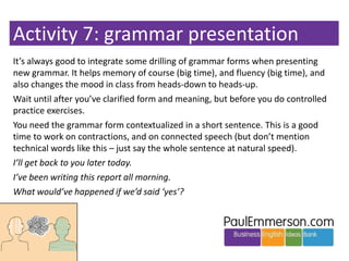 Activity 7: grammar presentation
It’s always good to integrate some drilling of grammar forms when presenting
new grammar....