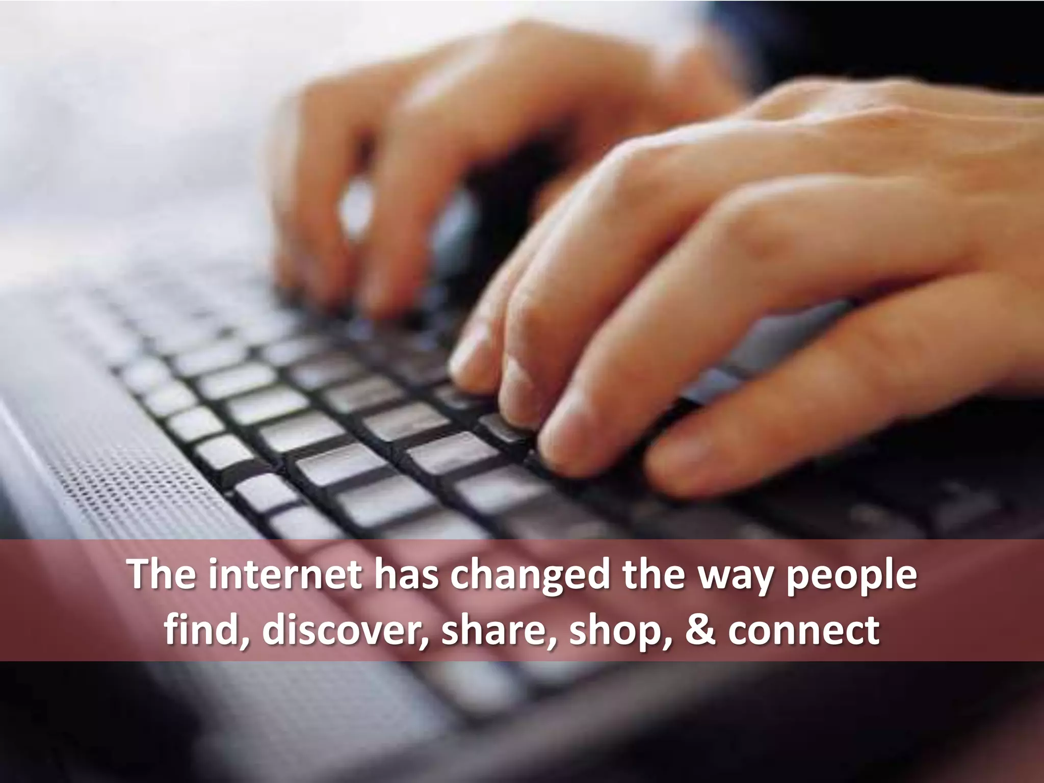 The internet has changed the way people find, discover, share, shop, & connect