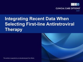 Integrating Recent Data When
Selecting First-line Antiretroviral
Therapy
This activity is supported by an educational grant from Merck.
 