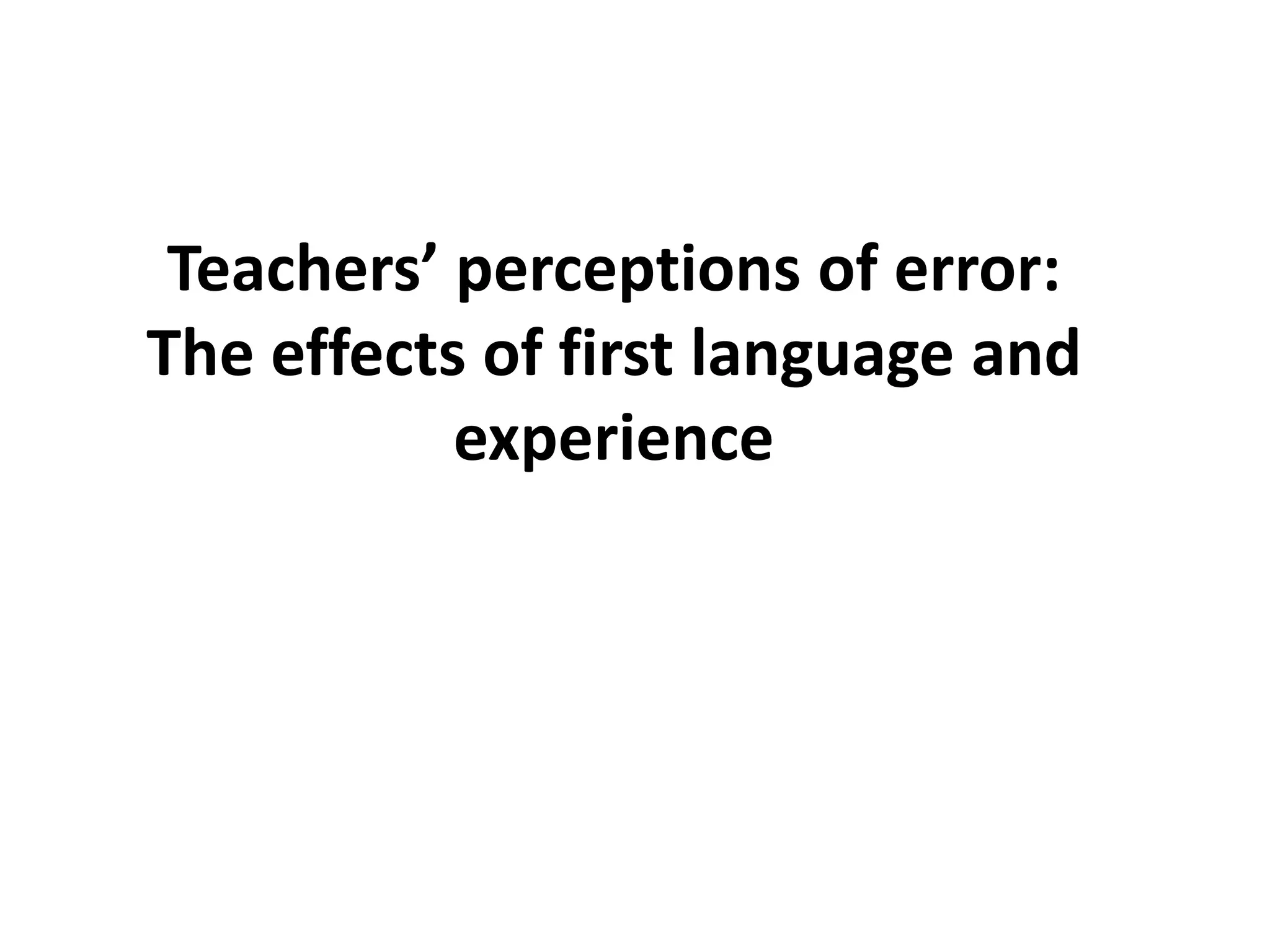 Teachers’ perceptions of error:
The effects of first language and
experience
 