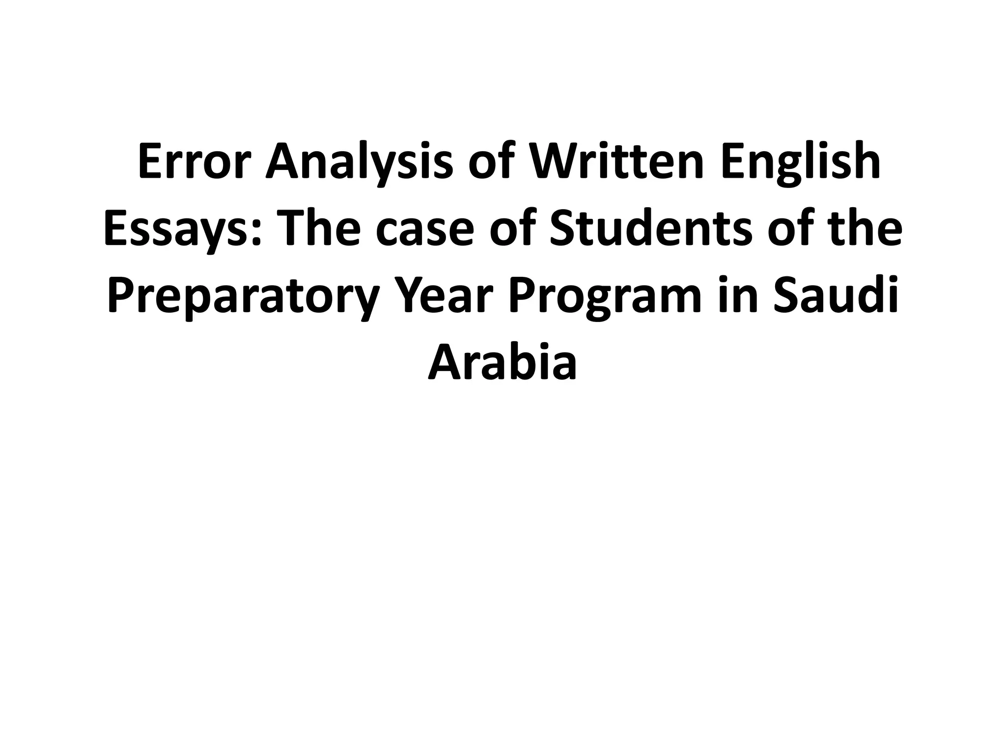 Error Analysis of Written English
Essays: The case of Students of the
Preparatory Year Program in Saudi
Arabia
 
