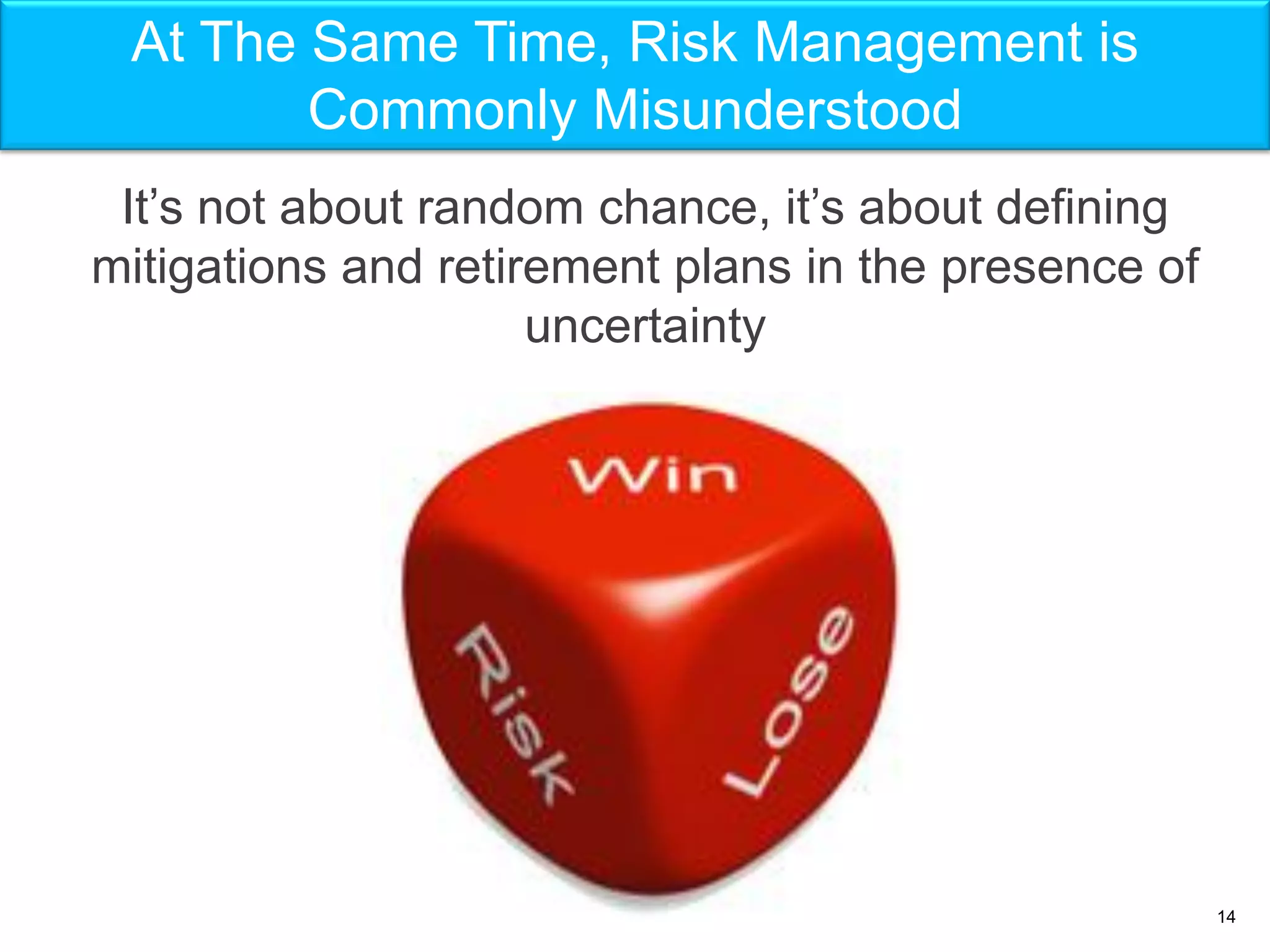 At The Same Time, Risk Management is
        Commonly Misunderstood
 It’s not about random chance, it’s about defining
mitigations and retirement plans in the presence of
                     uncertainty




                                                      14
 