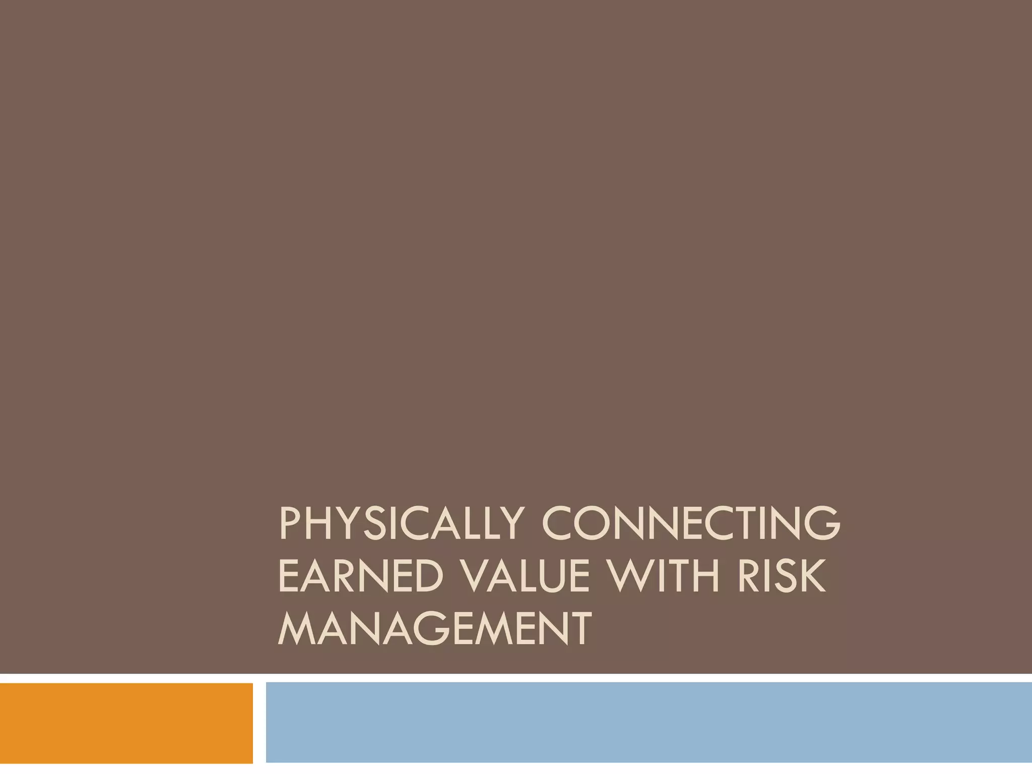 PHYSICALLY CONNECTING
EARNED VALUE WITH RISK
MANAGEMENT
 