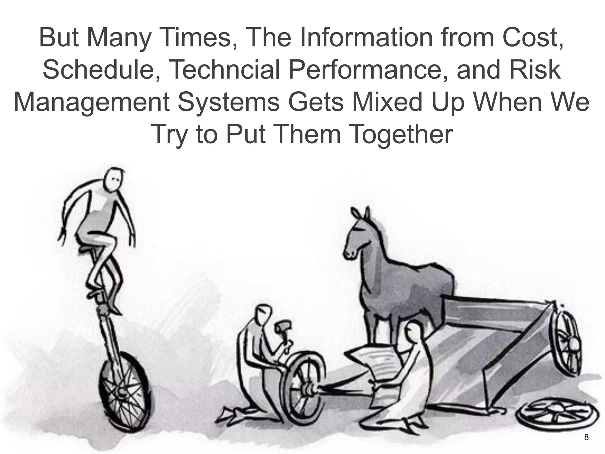But Many Times, The Information from Cost,
 Schedule, Techncial Performance, and Risk
Management Systems Gets Mixed Up When We
         Try to Put Them Together




                                          8
 