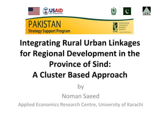 Integrating Rural Urban Linkages
for Regional Development in the
        Province of Sind:
    A Cluster Based Approach
                       by
                   Noman Saeed
Applied Economics Research Centre, University of Karachi
 