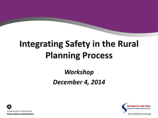 Integrating Safety in the Rural 
Planning Process 
Workshop 
December 4, 2014 
 