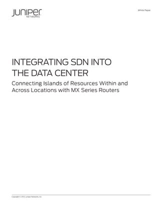White Paper

Integrating SDN into
the Data Center
Connecting Islands of Resources Within and
Across Locations with MX Series Routers

Copyright © 2013, Juniper Networks, Inc.	

1

 