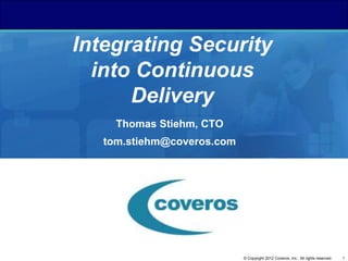 Integrating Security
  into Continuous
      Delivery
     Thomas Stiehm, CTO
   tom.stiehm@coveros.com




                            © Copyright 2012 Coveros, Inc.. All rights reserved.   1
 