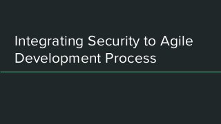 Integrating Security to Agile
Development Process
 