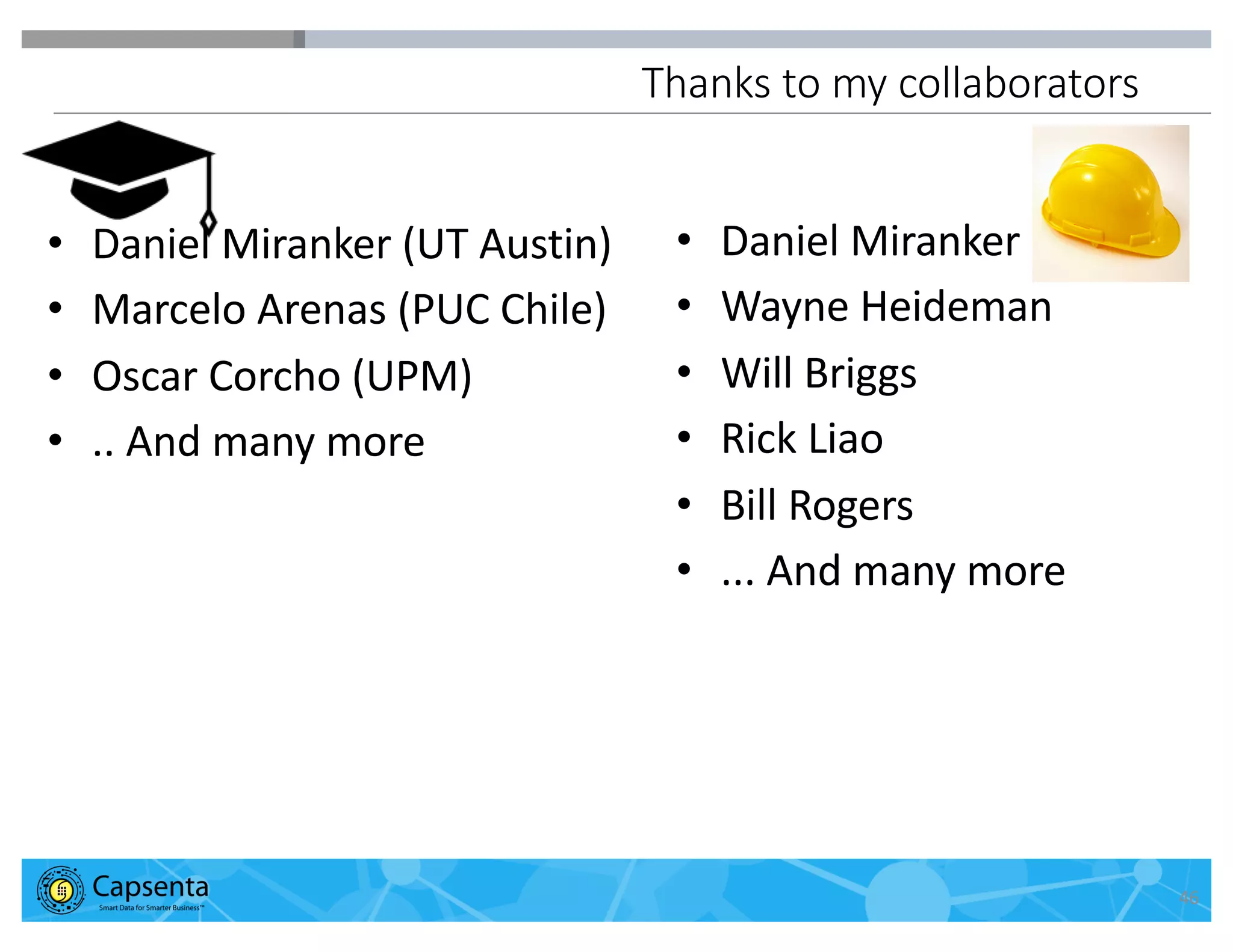 Smart Data for Smarter Business | © 2016 Capsenta | capsenta.com
Thanks to my collaborators
• Daniel Miranker (UT Austin)
• Marcelo Arenas (PUC Chile)
• Oscar Corcho (UPM)
• .. And many more
• Daniel Miranker
• Wayne Heideman
• Will Briggs
• Rick Liao
• Bill Rogers
• ... And many more
46
 