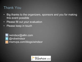 Thank You
• Big thanks to the organizers, sponsors and you for making
  this event possible
• Please fill out your evaluation
• Please keep in touch


    rwindsor@allin.com
    @robwindsor
    msmvps.com/blogs/windsor
 