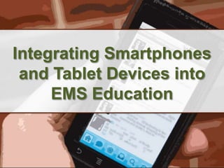 Integrating Smartphones
 and Tablet Devices into
     EMS Education
 