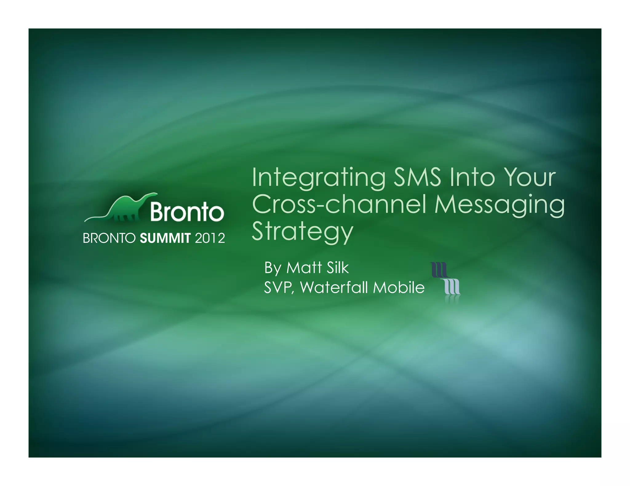 Integrating SMS Into Your
Cross-channel Messaging
Strategy
By Matt Silk
SVP, Waterfall Mobile
 