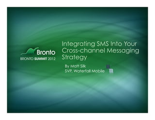 Integrating SMS Into Your
Cross-channel Messaging
Strategy
By Matt Silk
SVP, Waterfall Mobile
 