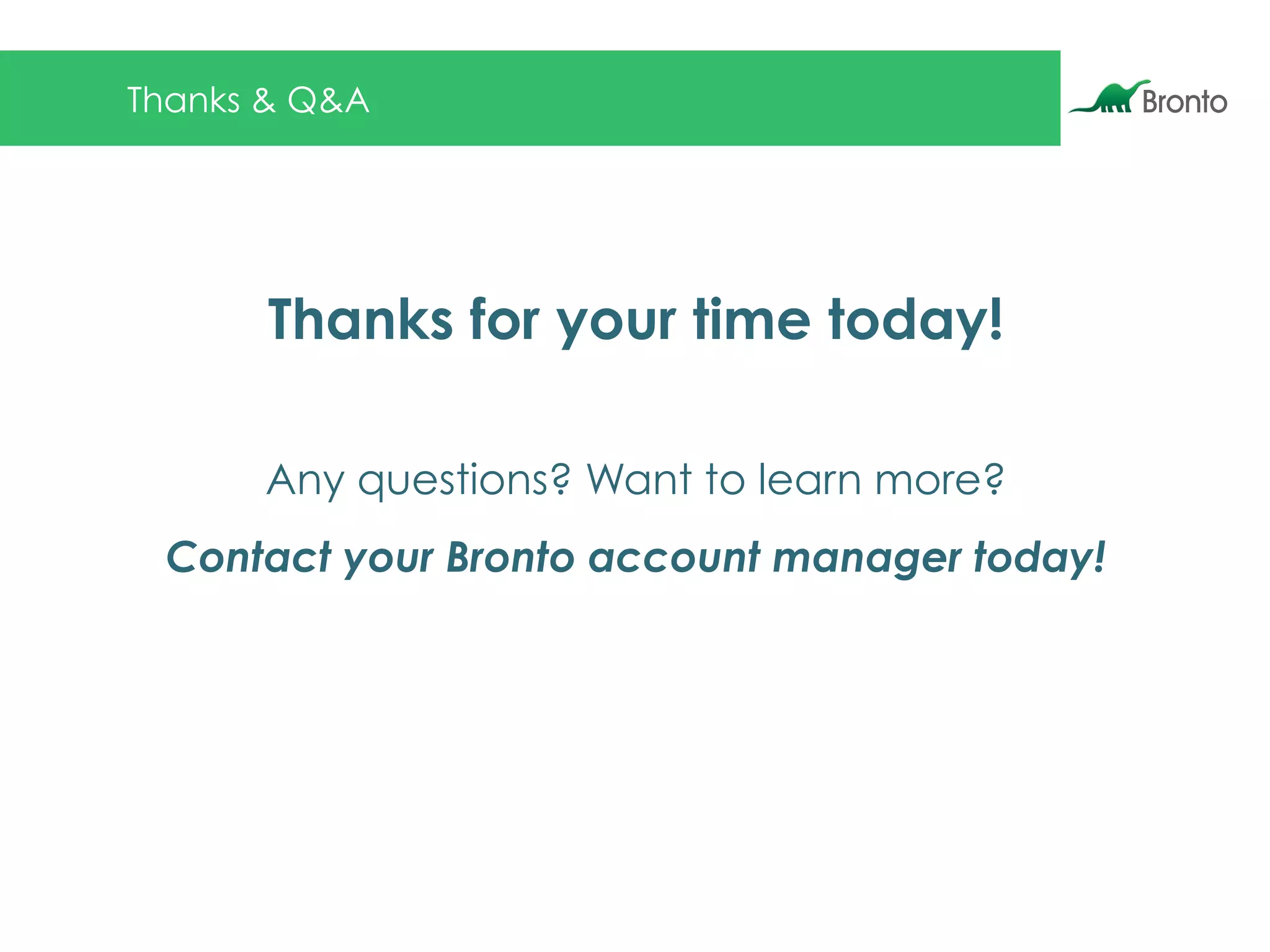 Thanks & Q&A
Thanks for your time today!
Any questions? Want to learn more?
Contact your Bronto account manager today!
 