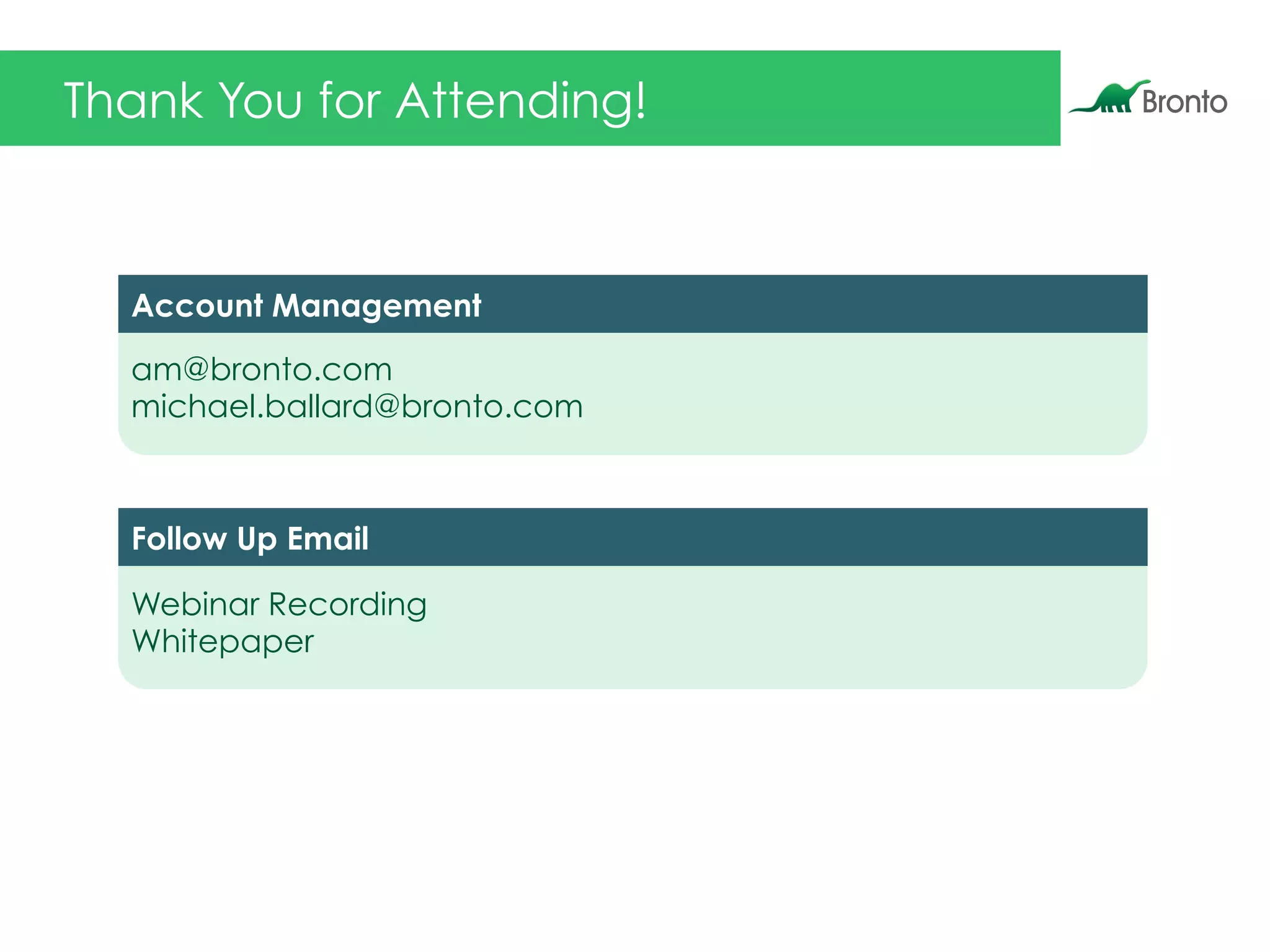 Thank You for Attending!
am@bronto.com
michael.ballard@bronto.com
Account Management
Webinar Recording
Whitepaper
Follow Up Email
 