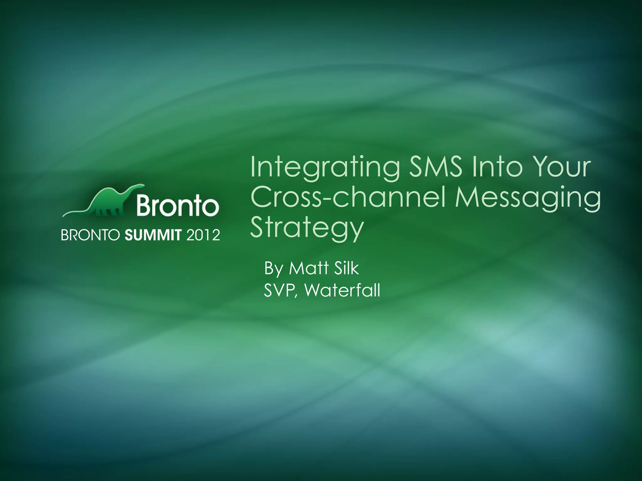 Integrating SMS Into Your
Cross-channel Messaging
Strategy
By Matt Silk
SVP, Waterfall
 