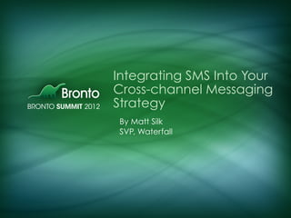 Integrating SMS Into Your
Cross-channel Messaging
Strategy
By Matt Silk
SVP, Waterfall
 