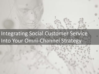 Integrating Social Customer Service
Into Your Omni-Channel Strategy
 