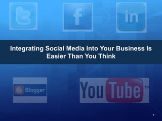 Integrating Social Media Into Your Business Is
Easier Than You Think
 