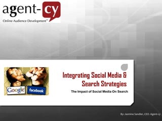 Integrating Social Media &Search Strategies The Impact of Social Media On Search By: Jasmine Sandler, CEO. Agent-cy 