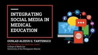 I
1
INTEGRATING
SOCIAL MEDIA IN
MEDICAL
EDUCATION
OURLAD ALZEUS G. TANTENGCO
MD-PhD Molecular Medicine (cand)
College of Medicine
University of the Philippines Manila
 