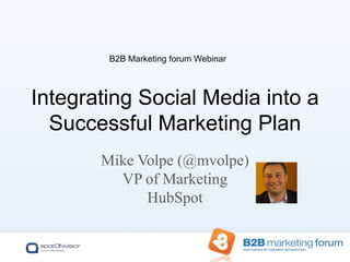 Mike Volpe (@mvolpe)VP of MarketingHubSpot Integrating Social Media into a Successful Marketing Plan B2B Marketing forum Webinar 