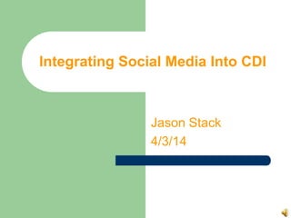 Integrating Social Media Into CDI
Jason Stack
4/3/14
 