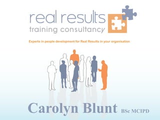Experts in people development for Real Results in your organisation




Carolyn Blunt                                                BSc MCIPD
 