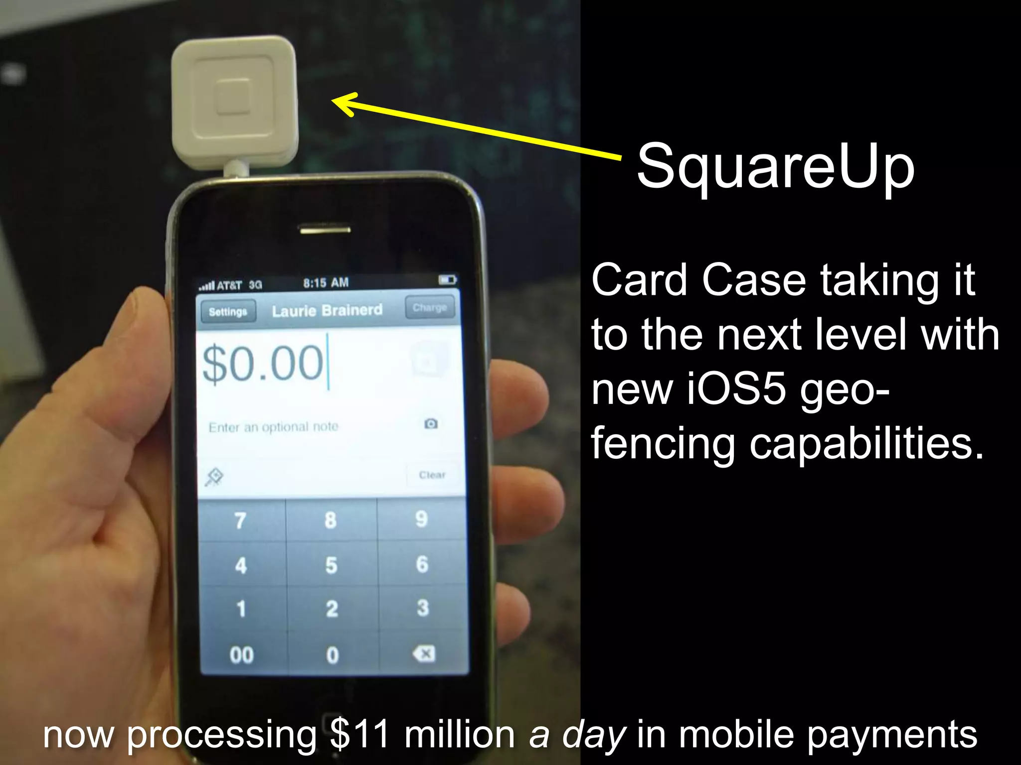 SquareUp
                             Card Case taking it
                             to the next level with
                             new iOS5 geo-
                             fencing capabilities.




now processing $11 million a day in mobile payments
 
