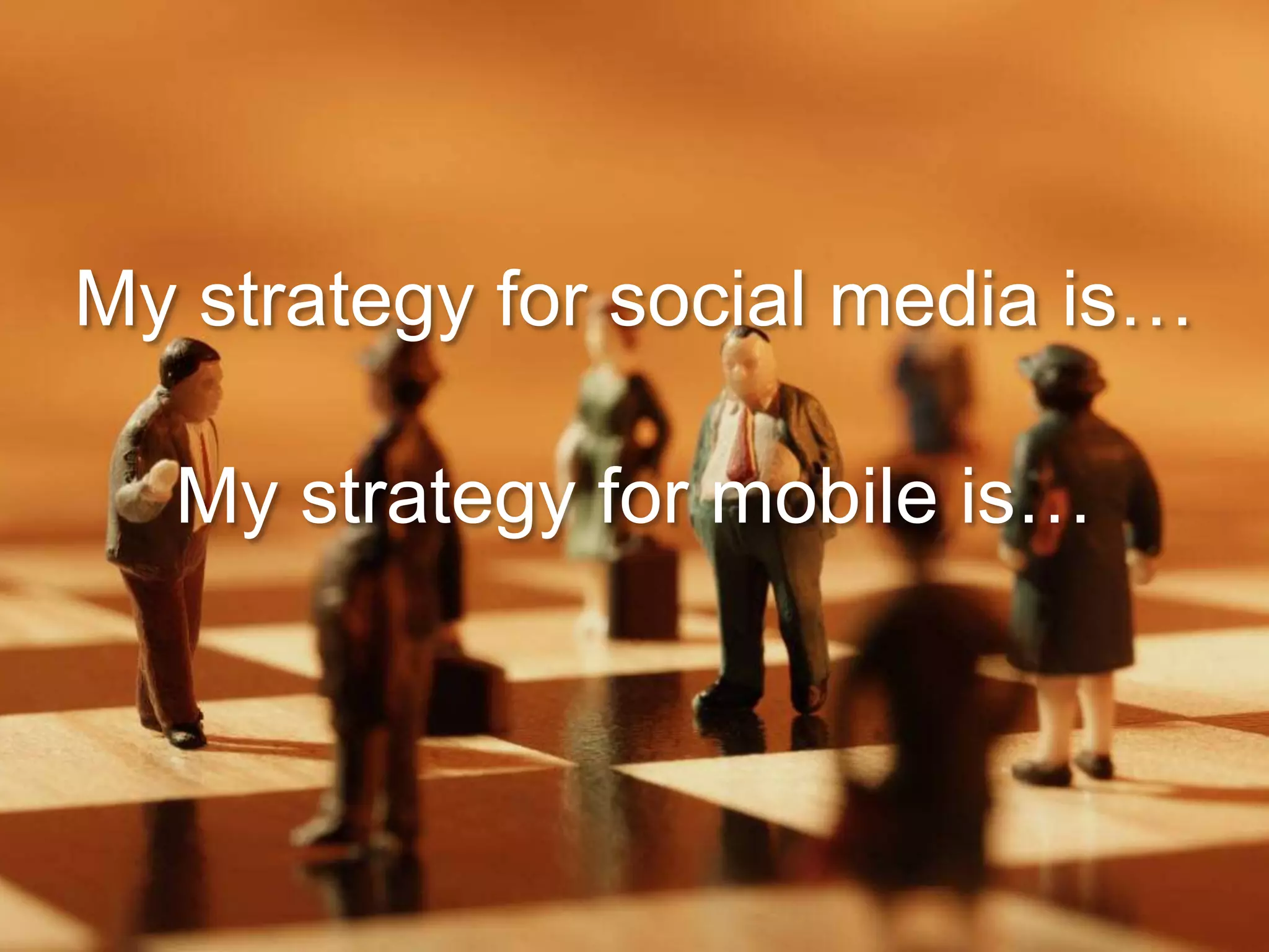 My strategy for social media is…

  My strategy for mobile is…
 