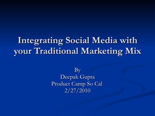 Integrating Social Media with your Traditional Marketing Mix By Deepak Gupta Product Camp So Cal  2/27/2010 