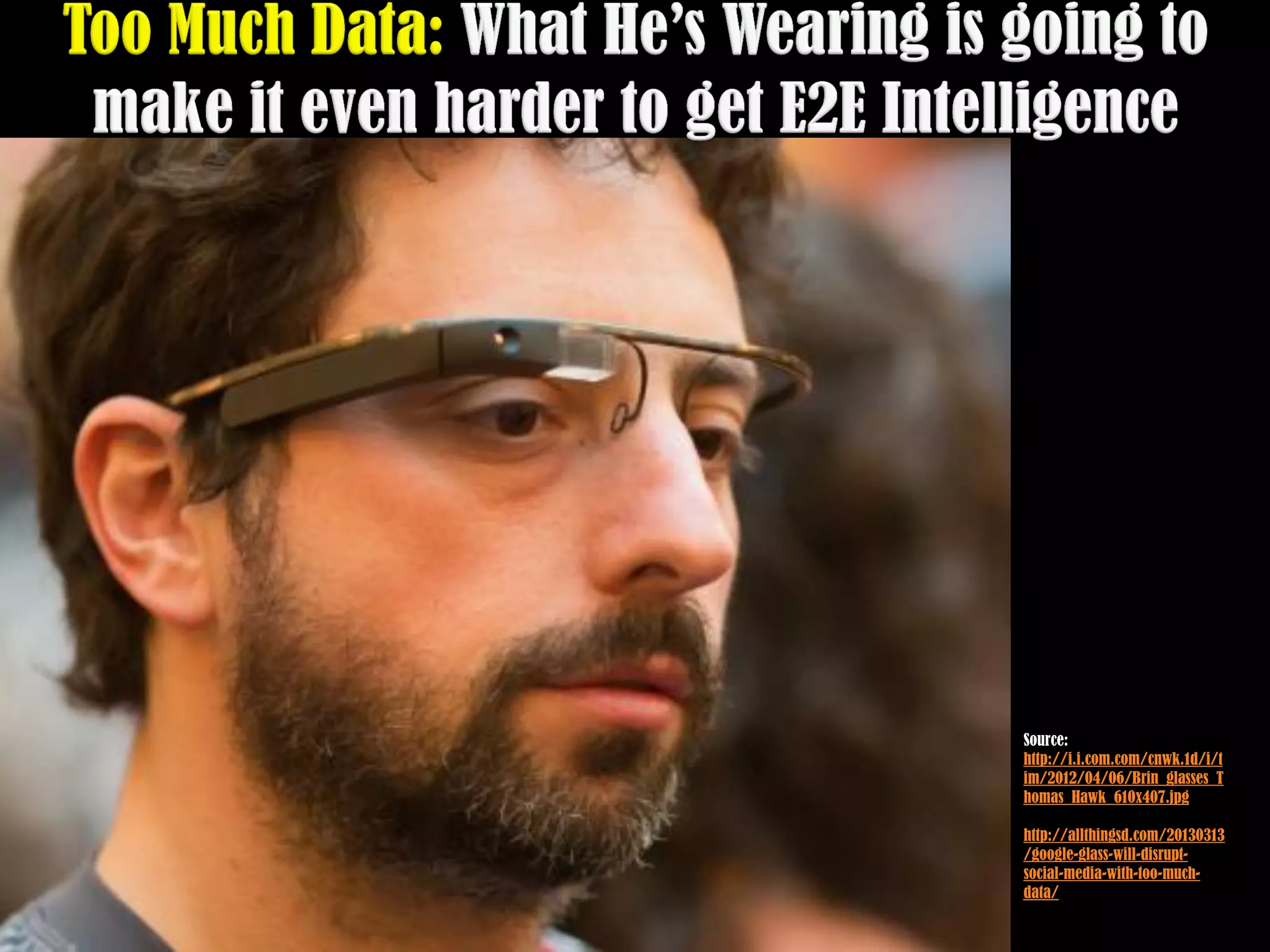 Source:
http://i.i.com.com/cnwk.1d/i/t
im/2012/04/06/Brin_glasses_T
homas_Hawk_610x407.jpg

http://allthingsd.com/20130313
/google-glass-will-disrupt-
social-media-with-too-much-
data/
 