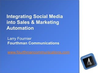 Integrating Social Media
into Sales & Marketing
Automation

Larry Fournier
Fourthman Communications

www.fourthmancommunications.com
 