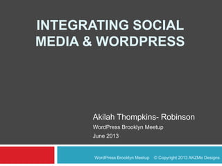 INTEGRATING SOCIAL
MEDIA & WORDPRESS
Akilah Thompkins- Robinson
WordPress Brooklyn Meetup
June 2013
WordPress Brooklyn Meetup © Copyright 2013 AKZMe Designs
 