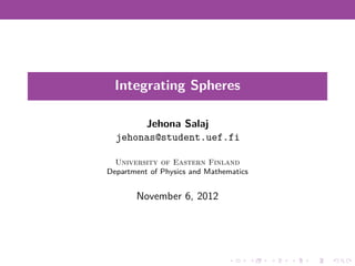 Integrating Spheres

       Jehona Salaj
  jehonas@student.uef.fi

  University of Eastern Finland
Department of Physics and Mathematics


       November 6, 2012
 