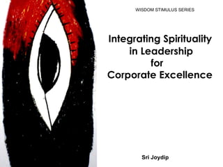 Integrating Spirituality    in Leadership  for  Corporate Excellence Sri Joydip WISDOM STIMULUS SERIES  