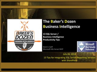 July 26, 2014
13 Tips for Integrating SQL Server Reporting Services
with SharePoint
The Baker’s Dozen
Business Intelligence
13 SQL Server /
Business Intelligence
Productivity Tips
Kevin S. Goff
Microsoft SQL Server MVP
 