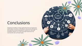 Conclusions
Integrating storytelling in design significantly enhances engagement,
builds deeper connections, and facilitates understanding. By applying
techniques like character development, narrative arcs, and visual
storytelling, designers can create meaningful experiences that
resonate with users and foster loyalty.
 