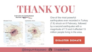 THANK YOU
One of the most powerful
earthquakes ever recorded in Turkey
(7.8) struck on 6 February, followed
by a second earthquake with a
magnitude of 7.5 and it affected 13
million people living in the area.
20
https://ahbap.org/disasters-turkey
 