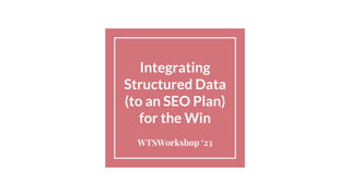 Integrating
Structured Data
(to an SEO Plan)
for the Win
WTSWorkshop ‘23
1
 