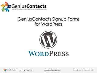 GeniusContacts Signup Forms
for WordPress

www.GeniusContacts.com

© GeniusContacts – All rights reserved - 2013

 