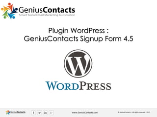 Plugin WordPress :
GeniusContacts Signup Form 4.5

www.GeniusContacts.com

© GeniusContacts – All rights reserved - 2013

 