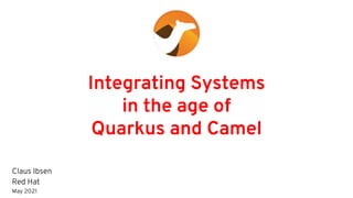 Integrating Systems
in the age of
Quarkus and Camel
Claus Ibsen
Red Hat
May 2021
September 2020
 