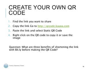 CREATE YOUR OWN QR
CODE
1. Find the link you want to share
2. Copy the link Go to http://qrcode.kaywa.com
3. Paste the lin...