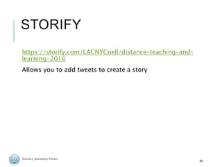 STORIFY
https://storify.com/LACNYCnell/distance-teaching-and-
learning-2016
Allows you to add tweets to create a story
60
 