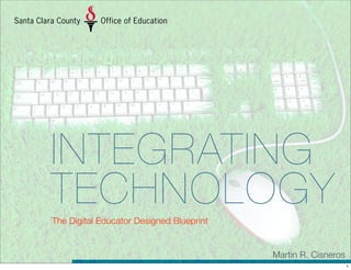 INTEGRATING
TECHNOLOGYThe Digital Educator Designed Blueprint
Martin R. Cisneros
1
 