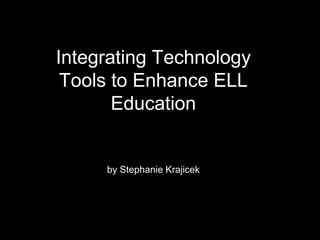 Integrating Technology
Tools to Enhance ELL
Education
by Stephanie Krajicek
 