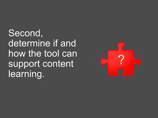 Second,
determine if and
how the tool can
support content
learning.
?
 
